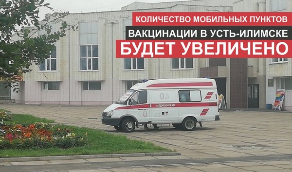 Количество мобильных пунктов вакцинации в Усть-Илимске будет увеличено Мобильный пункт вакцинации